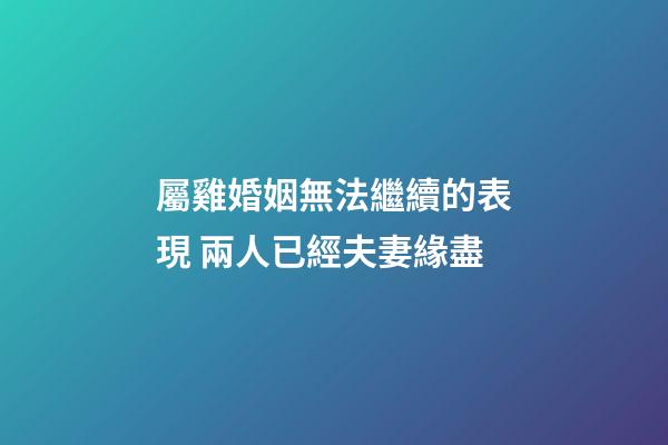 屬雞婚姻無法繼續的表現 兩人已經夫妻緣盡